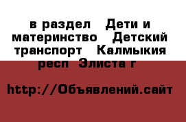  в раздел : Дети и материнство » Детский транспорт . Калмыкия респ.,Элиста г.